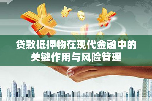 麟游贷款抵押物在现代金融中的关键作用与风险管理