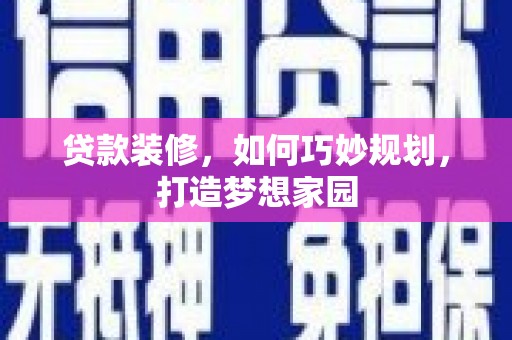 麟游贷款装修，如何巧妙规划，打造梦想家园