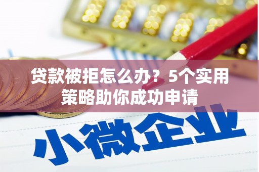 麟游贷款被拒怎么办？5个实用策略助你成功申请