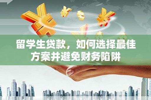 麟游留学生贷款，如何选择最佳方案并避免财务陷阱