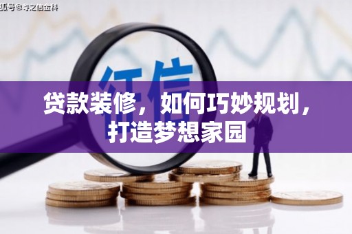 麟游贷款装修，如何巧妙规划，打造梦想家园