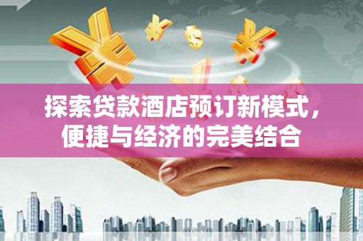 麟游探索贷款酒店预订新模式，便捷与经济的完美结合