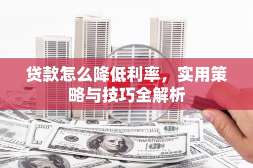 麟游贷款怎么降低利率，实用策略与技巧全解析