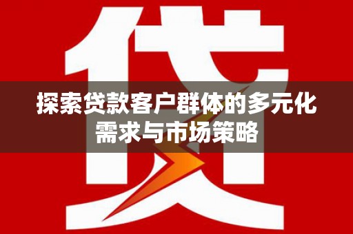 麟游探索贷款客户群体的多元化需求与市场策略