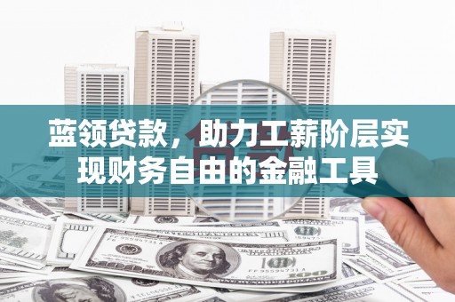 麟游蓝领贷款，助力工薪阶层实现财务自由的金融工具