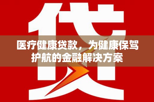 麟游医疗健康贷款，为健康保驾护航的金融解决方案