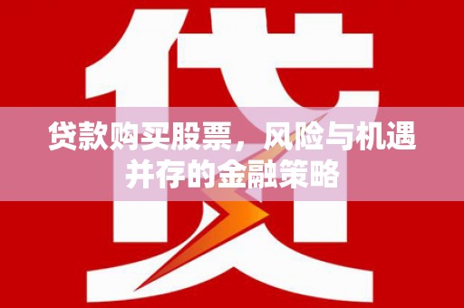 麟游贷款购买股票，风险与机遇并存的金融策略