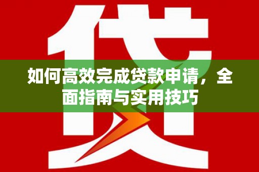 麟游如何高效完成贷款申请，全面指南与实用技巧