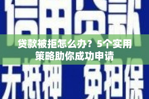 麟游贷款被拒怎么办？5个实用策略助你成功申请