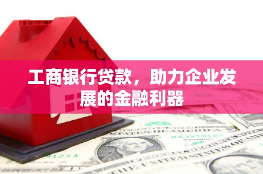 麟游工商银行贷款，助力企业发展的金融利器