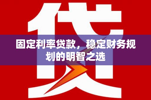 麟游固定利率贷款，稳定财务规划的明智之选