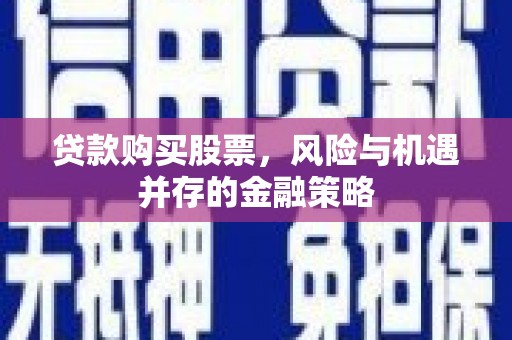 麟游贷款购买股票，风险与机遇并存的金融策略