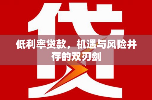 麟游低利率贷款，机遇与风险并存的双刃剑