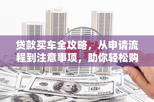 麟游贷款买车全攻略，从申请流程到注意事项，助你轻松购车