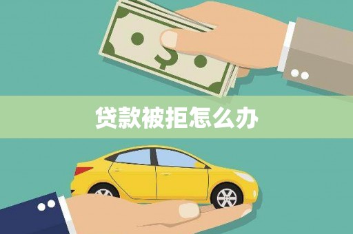 麟游贷款被拒怎么办