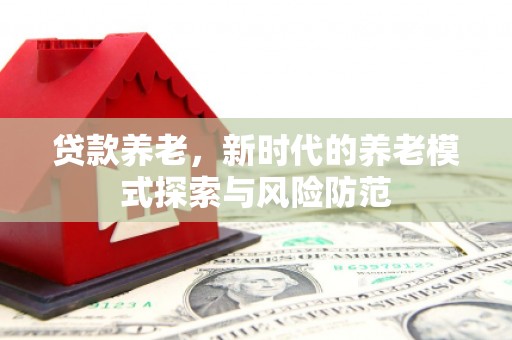 麟游贷款养老，新时代的养老模式探索与风险防范