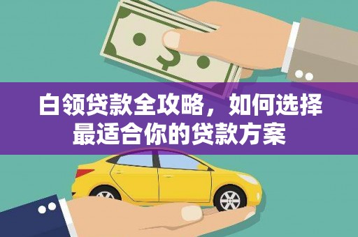 麟游白领贷款全攻略，如何选择最适合你的贷款方案